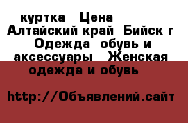 куртка › Цена ­ 2 000 - Алтайский край, Бийск г. Одежда, обувь и аксессуары » Женская одежда и обувь   